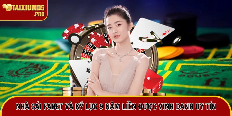 Nhà Cái Fabet Và Kỷ Lục 9 Năm Liền Được Vinh Danh Uy Tín 7 nhà cái fabet